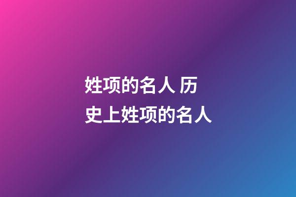姓项的名人 历史上姓项的名人